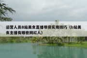 运营人员B站美食直播带货实用技巧（b站美食主播有哪些网红人）