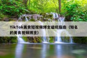 TikTok美食短视频博主避坑指南（知名的美食视频博主）