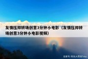 友情压抑转场创意3分钟小电影（友情压抑转场创意3分钟小电影视频）