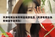 天津电视台体育频道旅游信息（天津电视台体育频道节目预告）