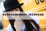 综艺发布会比播出提前多久（综艺发布会流程）