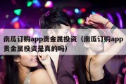 南瓜订购app贵金属投资（南瓜订购app贵金属投资是真的吗）