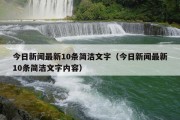 今日新闻最新10条简洁文字（今日新闻最新10条简洁文字内容）
