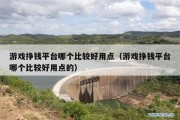 游戏挣钱平台哪个比较好用点（游戏挣钱平台哪个比较好用点的）