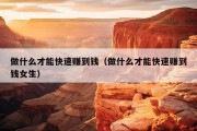 做什么才能快速赚到钱（做什么才能快速赚到钱女生）