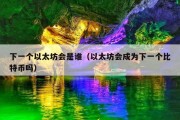 下一个以太坊会是谁（以太坊会成为下一个比特币吗）