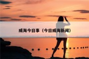 威海今日事（今日威海新闻）