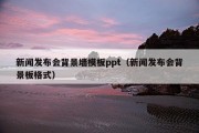 新闻发布会背景墙模板ppt（新闻发布会背景板格式）