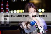满级人类bgm有哪些名字（满级人类专用音乐）