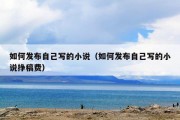 如何发布自己写的小说（如何发布自己写的小说挣稿费）