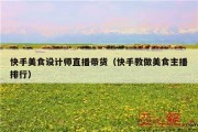 快手美食设计师直播带货（快手教做美食主播排行）