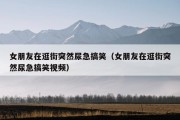 女朋友在逛街突然尿急搞笑（女朋友在逛街突然尿急搞笑视频）