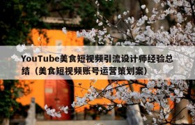 YouTube美食短视频引流设计师经验总结（美食短视频账号运营策划案）