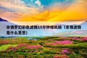 亲情梦幻彩色滤镜15分钟相机拍（亲情滤镜是什么意思）