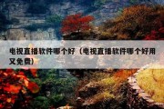 电视直播软件哪个好（电视直播软件哪个好用又免费）