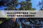 nba2k22手机版下载安卓（nba2k22手机版下载安卓正版最新版本）