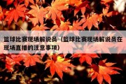 篮球比赛现场解说员（篮球比赛现场解说员在现场直播的注意事项）