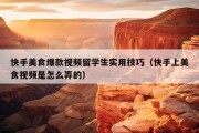 快手美食爆款视频留学生实用技巧（快手上美食视频是怎么弄的）
