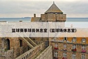 篮球赛事球员休息室（篮球场休息室）