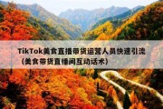 TikTok美食直播带货运营人员快速引流（美食带货直播间互动话术）