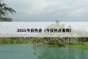 2021今日热点（今日热点集锦）
