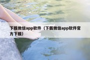 下载微信app软件（下载微信app软件官方下载）