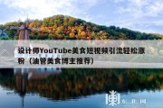 设计师YouTube美食短视频引流轻松涨粉（油管美食博主推荐）