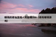 赚钱的修仙游戏一天能赚200（修炼赚钱游戏）