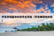 学生挣钱最快的软件无风险（学生赚钱快的软）