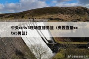 中央cctv5现场直播男篮（央视直播cctv5男篮）