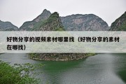 好物分享的视频素材哪里找（好物分享的素材在哪找）