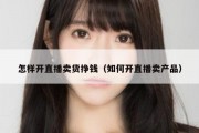 怎样开直播卖货挣钱（如何开直播卖产品）