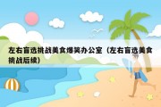 左右盲选挑战美食爆笑办公室（左右盲选美食挑战后续）