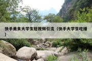 快手美食大学生短视频引流（快手大学生吃播）