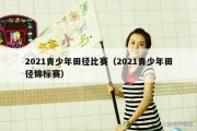 2021青少年田径比赛（2021青少年田径锦标赛）