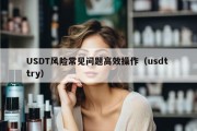 USDT风险常见问题高效操作（usdt try）