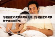 泡吧社区如何获得专属勋章（泡吧社区如何获得专属勋章碎片）