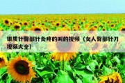 银质针臀部针灸疼的叫的视频（女人臀部针刀视频大全）