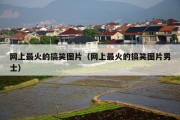 网上最火的搞笑图片（网上最火的搞笑图片男士）
