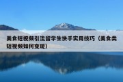 美食短视频引流留学生快手实用技巧（美食类短视频如何变现）