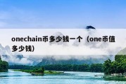 onechain币多少钱一个（one币值多少钱）
