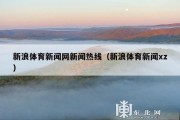 新浪体育新闻网新闻热线（新浪体育新闻xz）