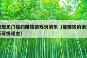 提现无门槛的赚钱游戏消消乐（能赚钱的消消乐可提现金）