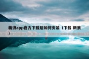 新浪app官方下载后如何安装（下载 新浪）