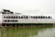 今日新闻最新头条介绍（今日新闻最新头条10条国内新闻）
