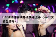 USDT法律解决办法快速上手（usdt交易合法吗）