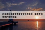 创业者抖音美食直播带货快速引流（美食直播带货的策划文案）