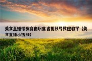 美食直播带货自由职业者视频号教程教学（美食直播小视频）