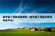 被诈骗了钱能找回来吗（被诈骗了钱能找回来吗在平台）