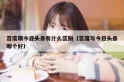 百度跟今日头条有什么区别（百度与今日头条哪个好）